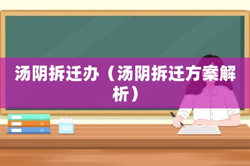 湯陰拆遷辦（湯陰拆遷方案解析）