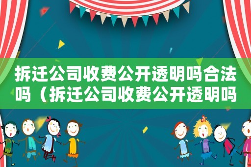 拆遷公司收費公開透明嗎合法嗎（拆遷公司收費公開透明嗎？）