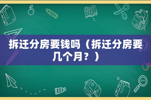 拆遷分房要錢嗎（拆遷分房要幾個月？）