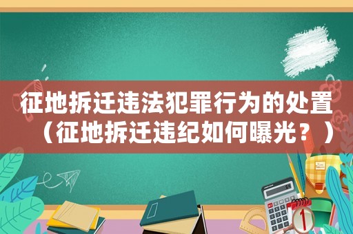 征地拆遷違法犯罪行為的處置（征地拆遷違紀如何曝光？）
