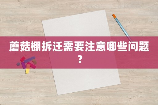 蘑菇棚拆遷需要注意哪些問(wèn)題？