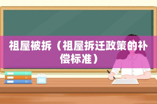 祖屋被拆（祖屋拆遷政策的補償標準）