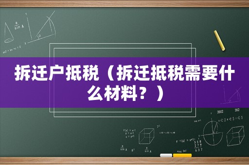 拆遷戶抵稅（拆遷抵稅需要什么材料？）
