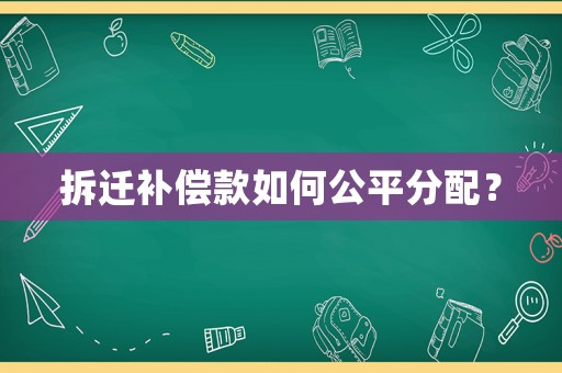 拆遷補償款如何公平分配？