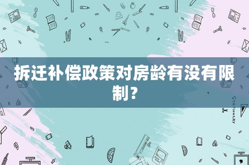 拆遷補償政策對房齡有沒有限制？