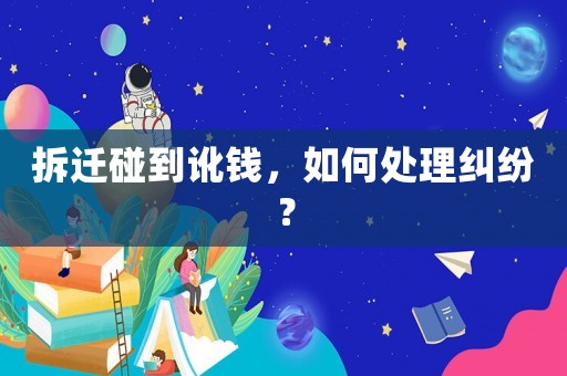 拆遷碰到訛錢，如何處理糾紛？