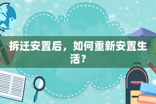 拆遷安置后，如何重新安置生活？