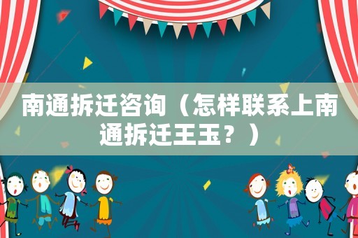 南通拆遷咨詢(xún)（怎樣聯(lián)系上南通拆遷王玉？）