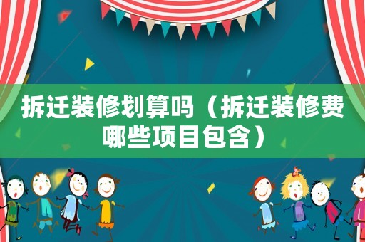 拆遷裝修劃算嗎（拆遷裝修費(fèi)哪些項(xiàng)目包含）