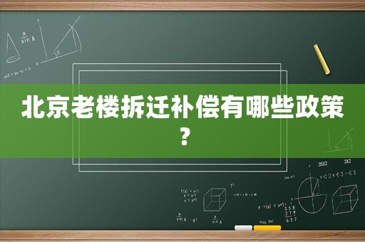 北京老樓拆遷補(bǔ)償有哪些政策？