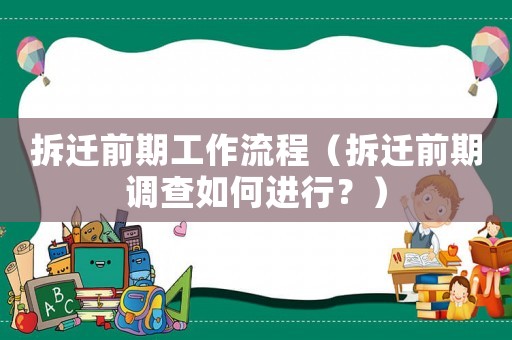 拆遷前期工作流程（拆遷前期調查如何進行？）