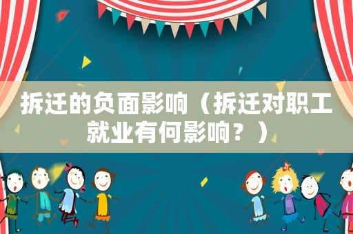 拆遷的負面影響（拆遷對職工就業有何影響？）