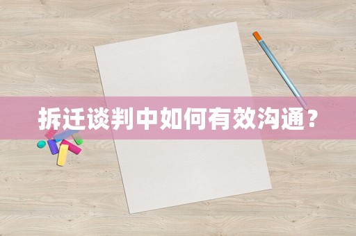 拆遷談判中如何有效溝通？