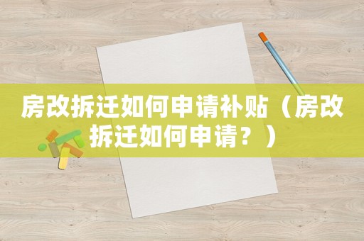 房改拆遷如何申請補貼（房改拆遷如何申請？）