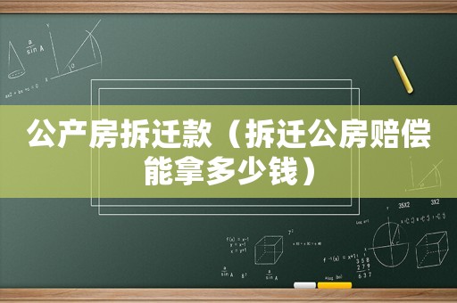 公產房拆遷款（拆遷公房賠償能拿多少錢）
