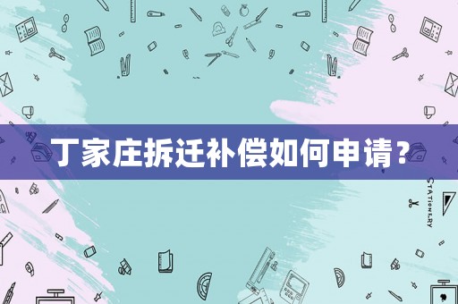 丁家莊拆遷補償如何申請？