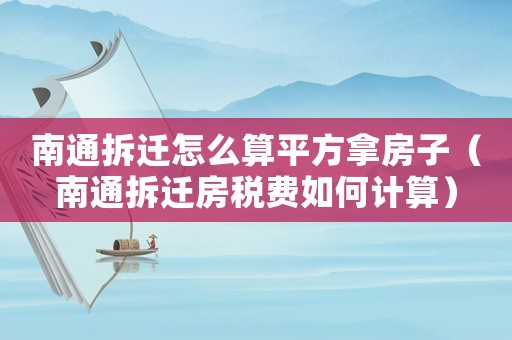 南通拆遷怎么算平方拿房子（南通拆遷房稅費如何計算）