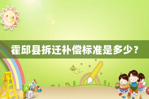 霍邱縣拆遷補(bǔ)償標(biāo)準(zhǔn)是多少？