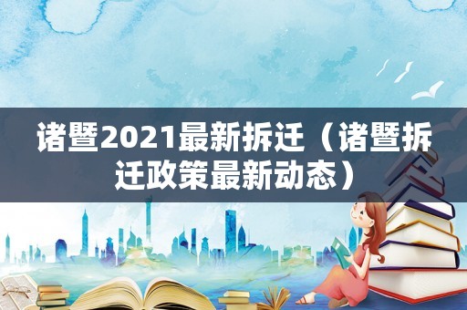 諸暨2021最新拆遷（諸暨拆遷政策最新動態）