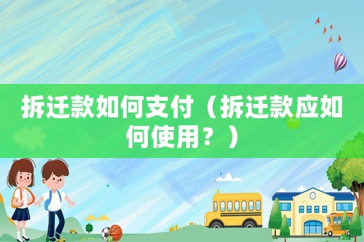 拆遷款如何支付（拆遷款應如何使用？）