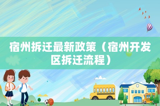 宿州拆遷最新政策（宿州開(kāi)發(fā)區(qū)拆遷流程）