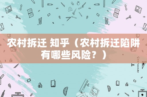 農村拆遷 知乎（農村拆遷陷阱有哪些風險？）