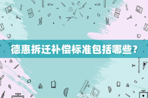 德惠拆遷補償標準包括哪些？