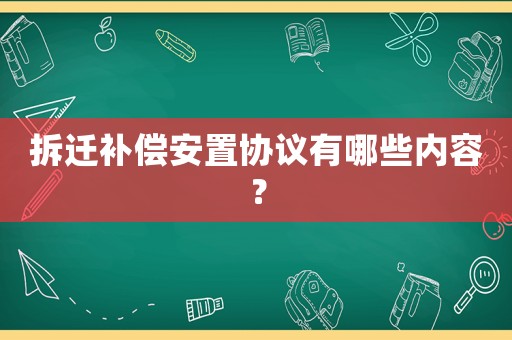 拆遷補償安置協議有哪些內容？
