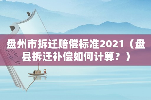 盤州市拆遷賠償標準2021（盤縣拆遷補償如何計算？）
