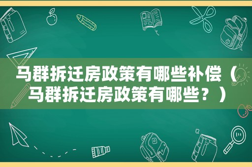馬群拆遷房政策有哪些補償（馬群拆遷房政策有哪些？）