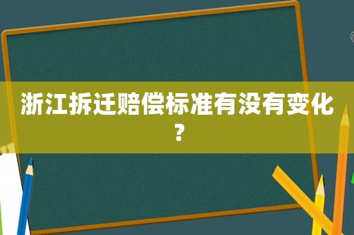 浙江拆遷賠償標(biāo)準(zhǔn)有沒有變化？