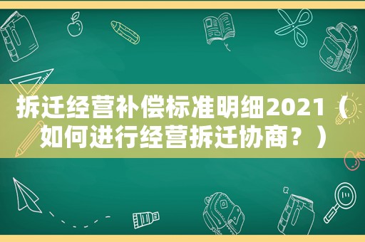 拆遷經(jīng)營補償標準明細2021（如何進行經(jīng)營拆遷協(xié)商？）