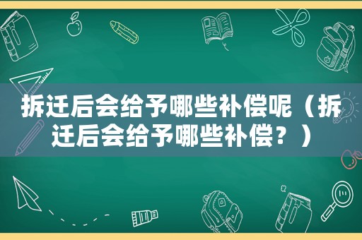 拆遷后會(huì)給予哪些補(bǔ)償呢（拆遷后會(huì)給予哪些補(bǔ)償？）