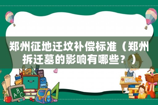 鄭州征地遷墳補償標準（鄭州拆遷墓的影響有哪些？）