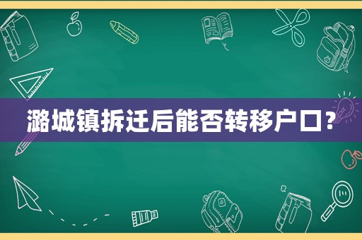 潞城鎮(zhèn)拆遷后能否轉(zhuǎn)移戶口？