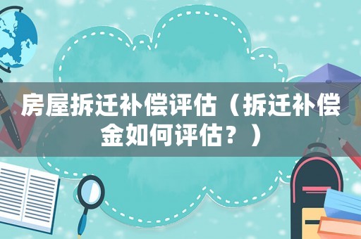 房屋拆遷補償評估（拆遷補償金如何評估？）