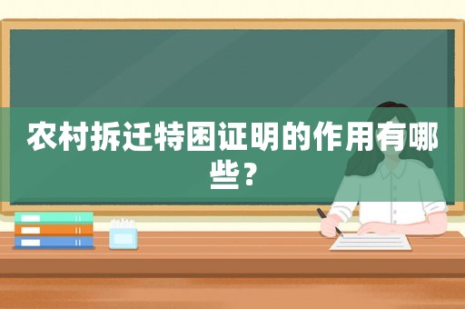 農村拆遷特困證明的作用有哪些？