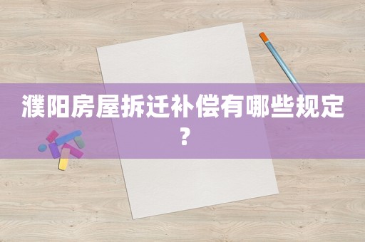 濮陽房屋拆遷補償有哪些規(guī)定？