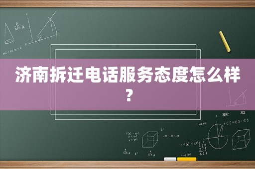 濟南拆遷電話服務態度怎么樣？