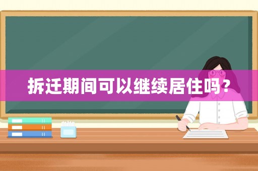 拆遷期間可以繼續(xù)居住嗎？