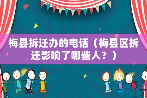 梅縣拆遷辦的電話（梅縣區拆遷影響了哪些人？）