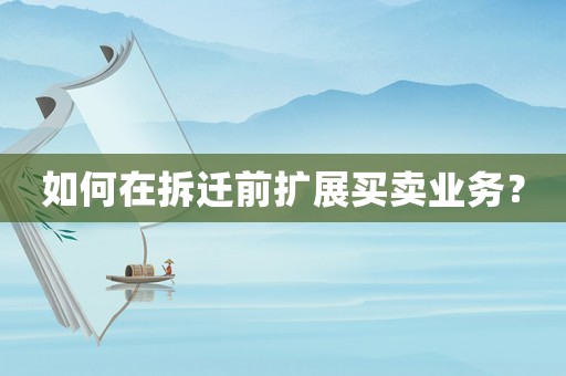 如何在拆遷前擴展買賣業務？