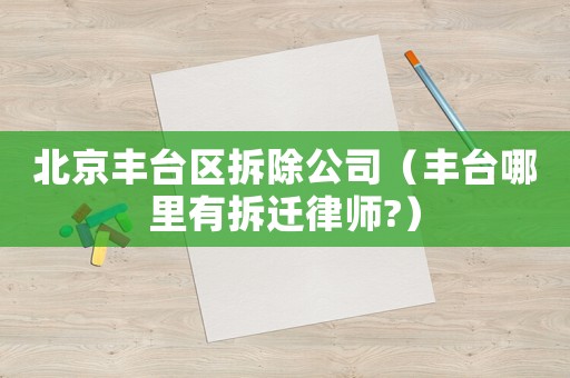 北京豐臺區拆除公司（豐臺哪里有拆遷律師?）