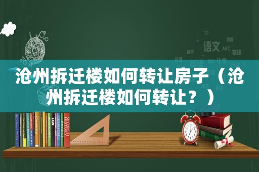 滄州拆遷樓如何轉讓房子（滄州拆遷樓如何轉讓？）