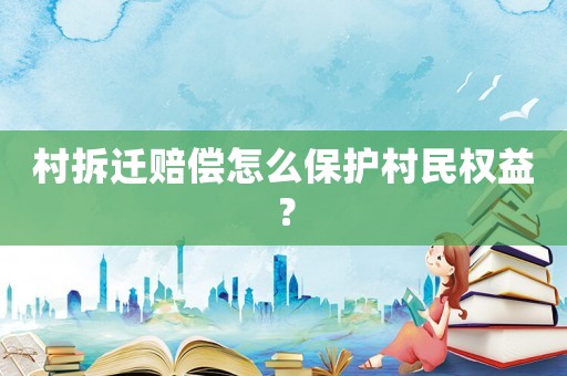 村拆遷賠償怎么保護村民權益？