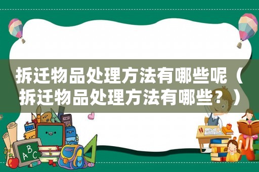 拆遷物品處理方法有哪些呢（拆遷物品處理方法有哪些？）