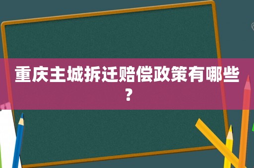 重慶主城拆遷賠償政策有哪些？