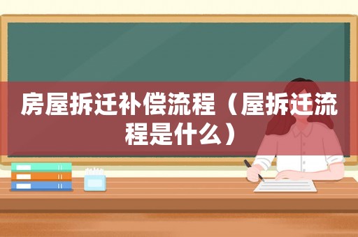 房屋拆遷補償流程（屋拆遷流程是什么）
