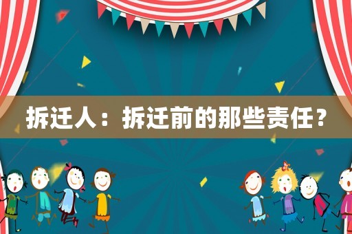 拆遷人：拆遷前的那些責(zé)任？
