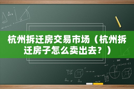 杭州拆遷房交易市場（杭州拆遷房子怎么賣出去？）